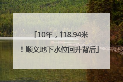 10年，↑18.94米！顺义地下水位回升背后