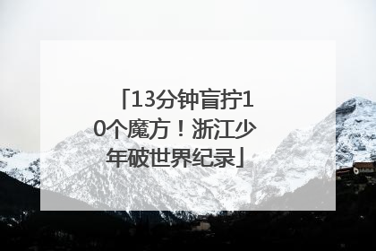 13分钟盲拧10个魔方！浙江少年破世界纪录