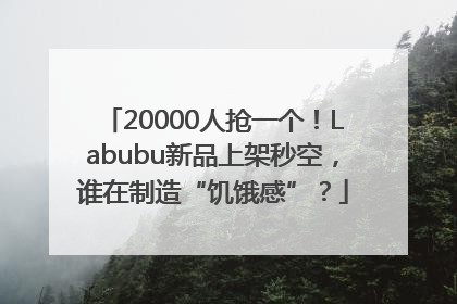 20000人抢一个！Labubu新品上架秒空，谁在制造“饥饿感”？