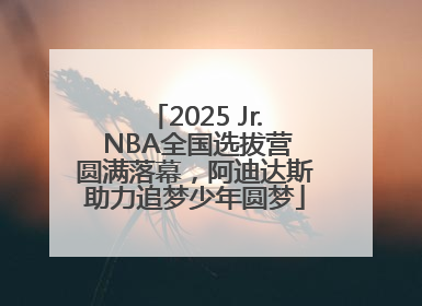 2025 Jr. NBA全国选拔营圆满落幕，阿迪达斯助力追梦少年圆梦