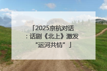 2025京杭对话：话剧《北上》激发“运河共情”