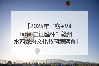 2025年“客+Village·三江匯杯”赣州水西龙舟文化节圆满落幕