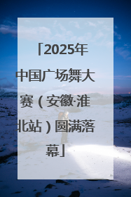2025年中国广场舞大赛（安徽·淮北站）圆满落幕