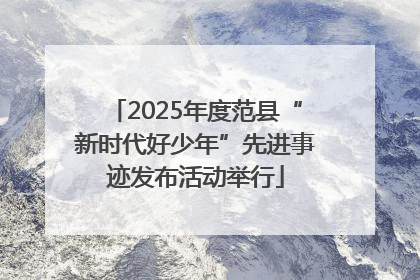 2025年度范县“新时代好少年”先进事迹发布活动举行