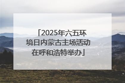 2025年六五环境日内蒙古主场活动在呼和浩特举办