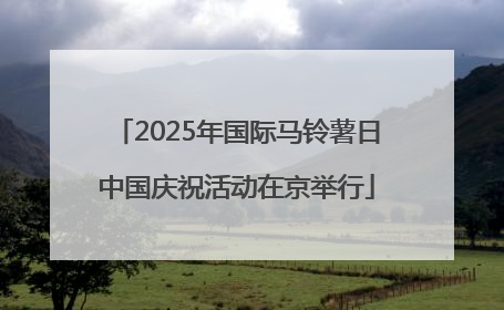 2025年国际马铃薯日中国庆祝活动在京举行