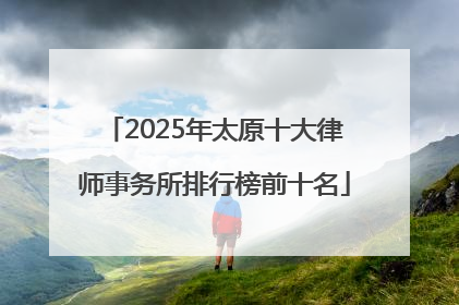 2025年太原十大律师事务所排行榜前十名