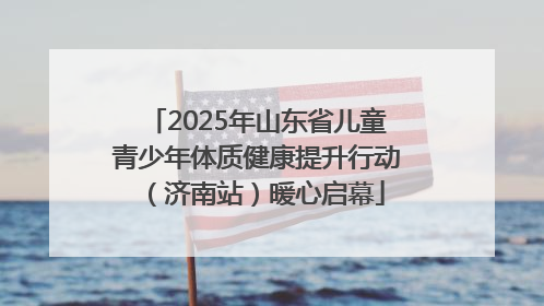 2025年山东省儿童青少年体质健康提升行动（济南站）暖心启幕