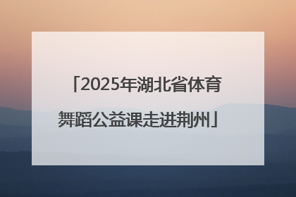 2025年湖北省体育舞蹈公益课走进荆州