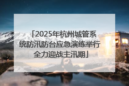 2025年杭州城管系统防汛防台应急演练举行 全力迎战主汛期