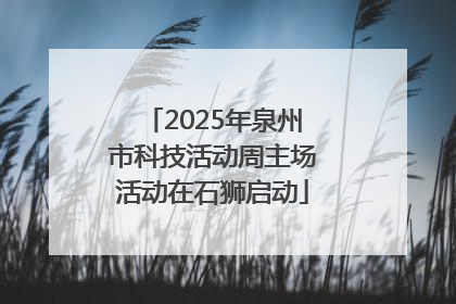 2025年泉州市科技活动周主场活动在石狮启动