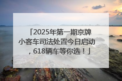 2025年第一期京牌小客车司法处置今日启动，618辆车等你选！