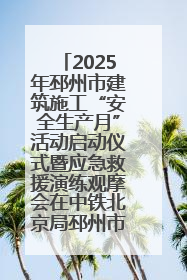 2025年邳州市建筑施工“安全生产月”活动启动仪式暨应急救援演练观摩会在中铁北京局邳州市中医院项目成功举办