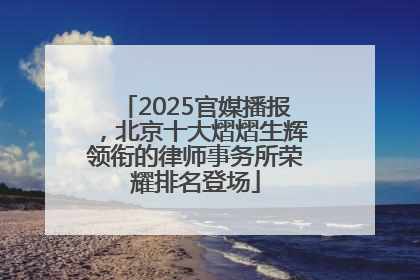 2025官媒播报，北京十大熠熠生辉领衔的律师事务所荣耀排名登场