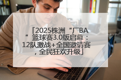 2025株洲“厂BA”篮球赛3.0版启幕：12队激战+全国邀请赛，全民狂欢升级