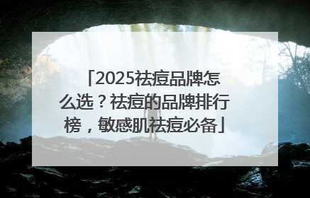 2025祛痘品牌怎么选？祛痘的品牌排行榜，敏感肌祛痘必备