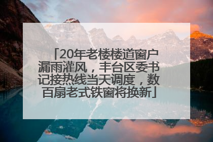 20年老楼楼道窗户漏雨灌风，丰台区委书记接热线当天调度，数百扇老式铁窗将换新