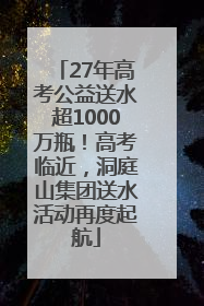 27年高考公益送水超1000万瓶！高考临近，洞庭山集团送水活动再度起航