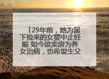 29年前，她为留下捡来的女婴中止妊娠 如今欲卖房为养女治病，也希望生父母现身丨红星寻人