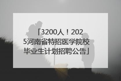 3200人！2025河南省特招医学院校毕业生计划招聘公告