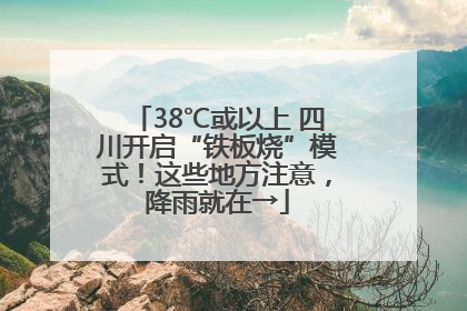38℃或以上 四川开启“铁板烧”模式！这些地方注意，降雨就在→