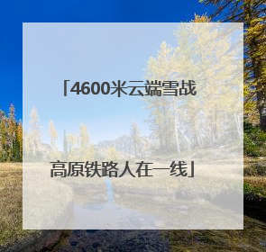4600米云端雪战 高原铁路人在一线