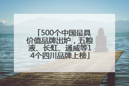 500个中国最具价值品牌出炉，五粮液、长虹、通威等14个四川品牌上榜