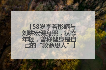 58岁李若彤晒与刘畊宏健身照，状态年轻，曾称健身是自己的“救命恩人”