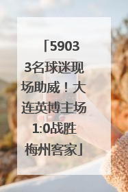 59033名球迷现场助威！大连英博主场1:0战胜梅州客家