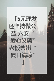 5元理发还坚持做公益 六安“爱心义剪”老板剪出“夏日清凉”