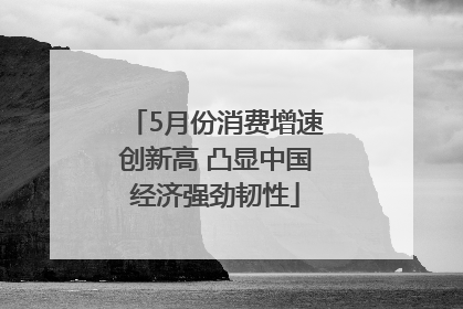 5月份消费增速创新高 凸显中国经济强劲韧性