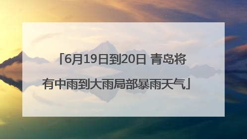 6月19日到20日 青岛将有中雨到大雨局部暴雨天气
