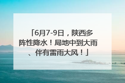 6月7-9日，陕西多阵性降水！局地中到大雨、伴有雷雨大风！