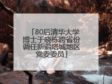 80后清华大学博士于晓栋跨省份调任新疆塔城地区党委委员