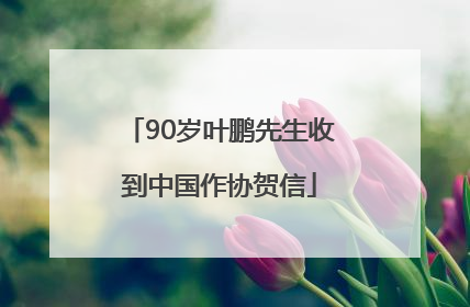 90岁叶鹏先生收到中国作协贺信