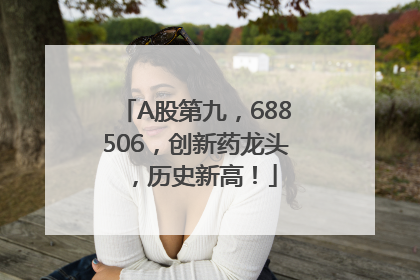 A股第九，688506，创新药龙头，历史新高！