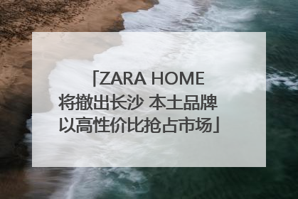 ZARA HOME将撤出长沙 本土品牌以高性价比抢占市场